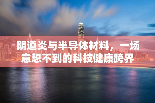 阴道炎与半导体材料，一场意想不到的科技健康跨界