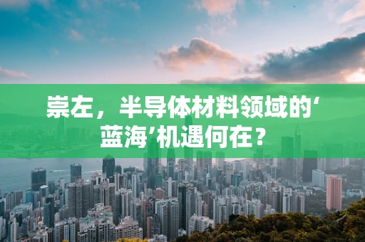 崇左，半导体材料领域的‘蓝海’机遇何在？