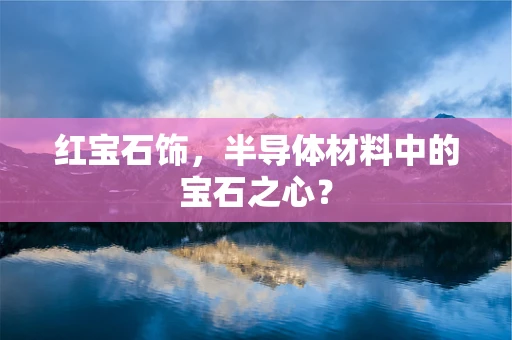 红宝石饰，半导体材料中的宝石之心？