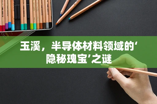 玉溪，半导体材料领域的‘隐秘瑰宝’之谜
