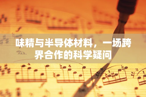 味精与半导体材料，一场跨界合作的科学疑问