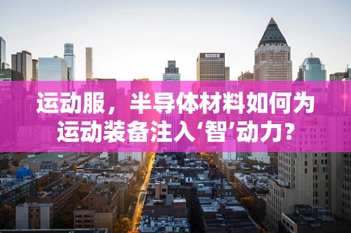 运动服，半导体材料如何为运动装备注入‘智’动力？
