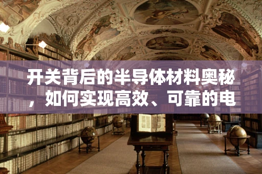 开关背后的半导体材料奥秘，如何实现高效、可靠的电子控制？