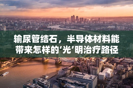 输尿管结石，半导体材料能带来怎样的‘光’明治疗路径？