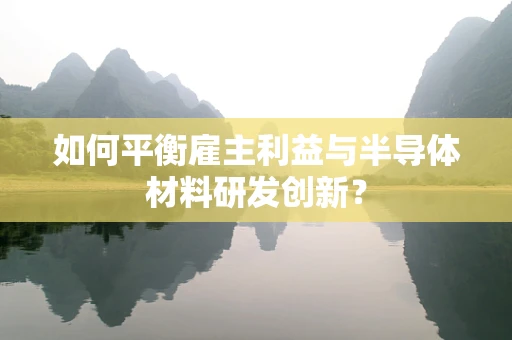 如何平衡雇主利益与半导体材料研发创新？