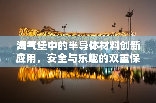 淘气堡中的半导体材料创新应用，安全与乐趣的双重保障