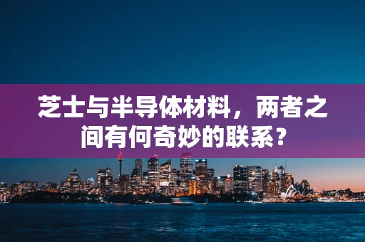 芝士与半导体材料，两者之间有何奇妙的联系？