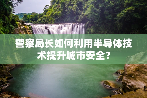 警察局长如何利用半导体技术提升城市安全？