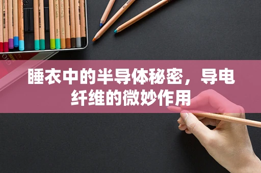 睡衣中的半导体秘密，导电纤维的微妙作用