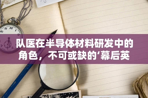 队医在半导体材料研发中的角色，不可或缺的‘幕后英雄’吗？