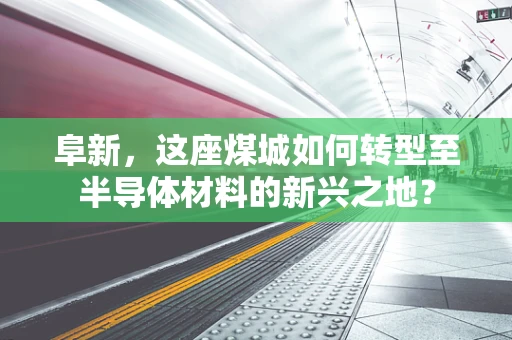 阜新，这座煤城如何转型至半导体材料的新兴之地？