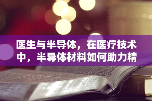 医生与半导体，在医疗技术中，半导体材料如何助力精准诊断？