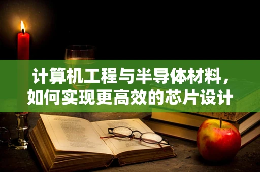 计算机工程与半导体材料，如何实现更高效的芯片设计？