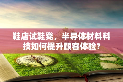 鞋店试鞋凳，半导体材料科技如何提升顾客体验？