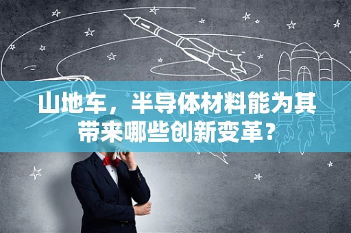 山地车，半导体材料能为其带来哪些创新变革？