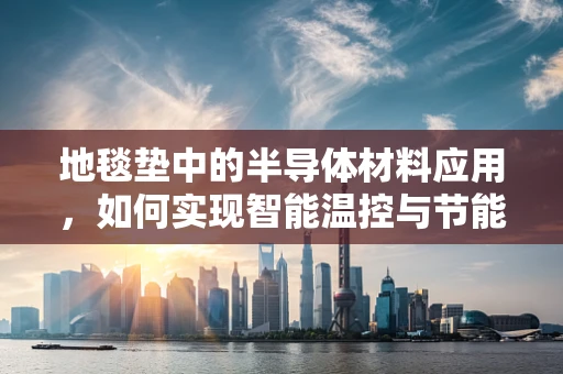 地毯垫中的半导体材料应用，如何实现智能温控与节能？