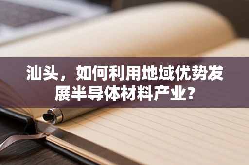 汕头，如何利用地域优势发展半导体材料产业？