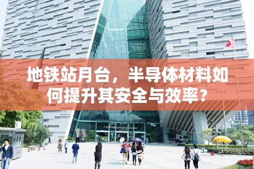 地铁站月台，半导体材料如何提升其安全与效率？