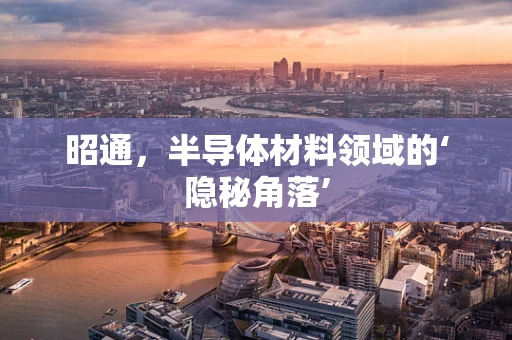 昭通，半导体材料领域的‘隐秘角落’