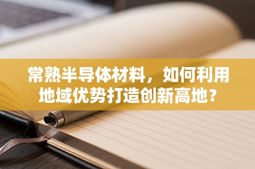 常熟半导体材料，如何利用地域优势打造创新高地？