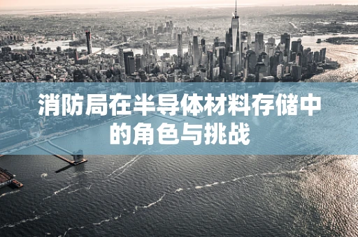 消防局在半导体材料存储中的角色与挑战