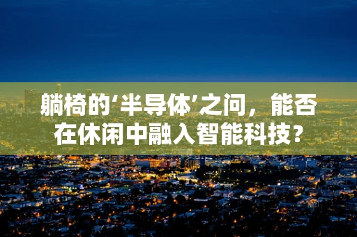 躺椅的‘半导体’之问，能否在休闲中融入智能科技？