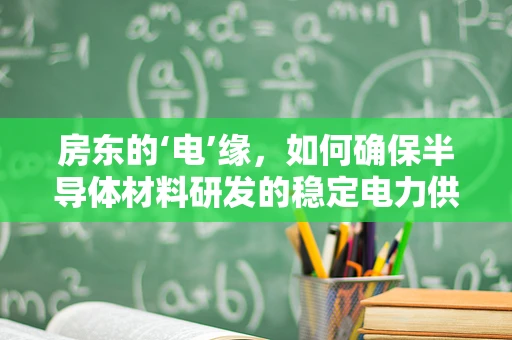 房东的‘电’缘，如何确保半导体材料研发的稳定电力供应？