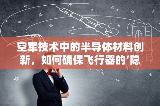 空军技术中的半导体材料创新，如何确保飞行器的‘隐形’与高效？