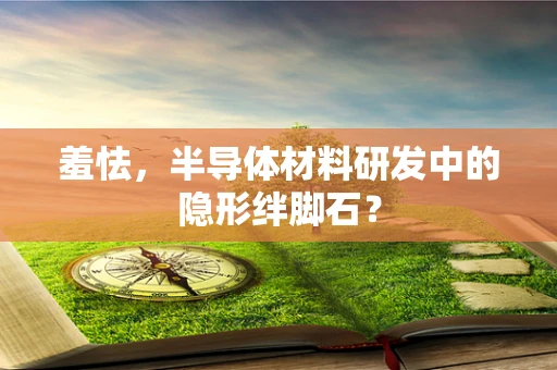 羞怯，半导体材料研发中的隐形绊脚石？
