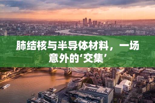 肺结核与半导体材料，一场意外的‘交集’