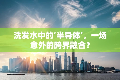 洗发水中的‘半导体’，一场意外的跨界融合？