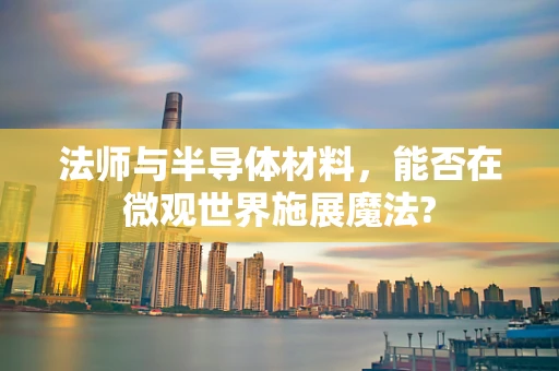 法师与半导体材料，能否在微观世界施展魔法?