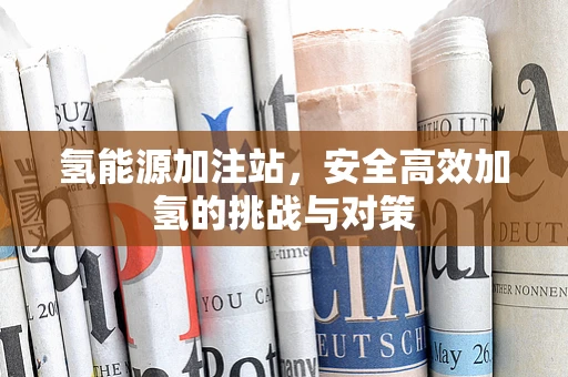 氢能源加注站，安全高效加氢的挑战与对策