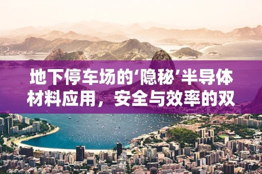 地下停车场的‘隐秘’半导体材料应用，安全与效率的双重保障