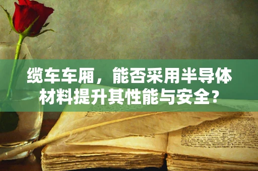 缆车车厢，能否采用半导体材料提升其性能与安全？