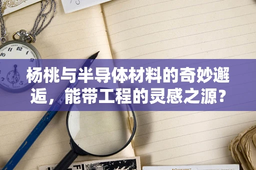 杨桃与半导体材料的奇妙邂逅，能带工程的灵感之源？