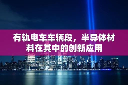 有轨电车车辆段，半导体材料在其中的创新应用