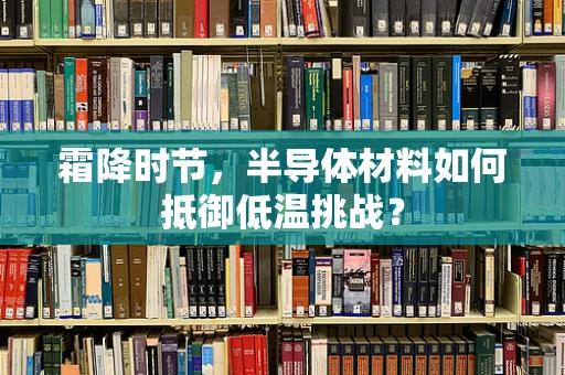 霜降时节，半导体材料如何抵御低温挑战？