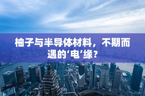 柚子与半导体材料，不期而遇的‘电’缘？