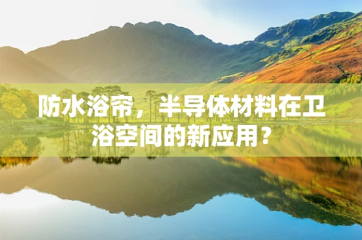 防水浴帘，半导体材料在卫浴空间的新应用？