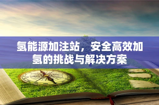 氢能源加注站，安全高效加氢的挑战与解决方案