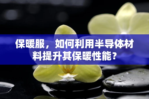 保暖服，如何利用半导体材料提升其保暖性能？
