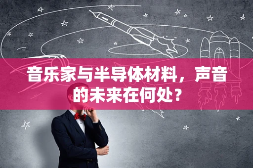 音乐家与半导体材料，声音的未来在何处？