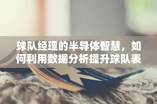 球队经理的半导体智慧，如何利用数据分析提升球队表现？