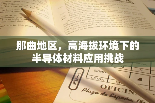 那曲地区，高海拔环境下的半导体材料应用挑战