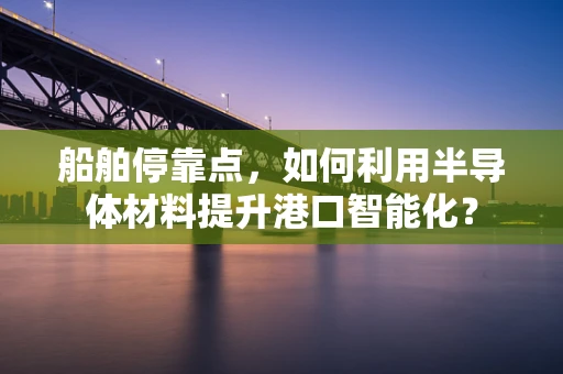 船舶停靠点，如何利用半导体材料提升港口智能化？
