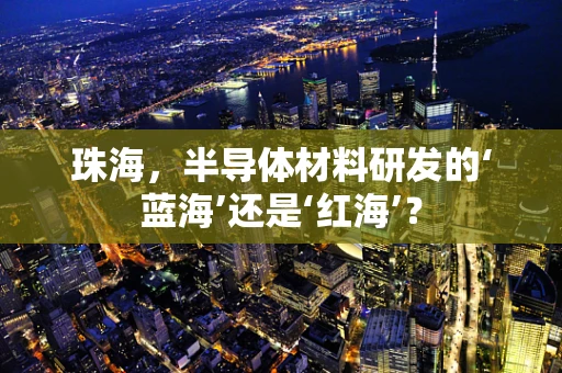 珠海，半导体材料研发的‘蓝海’还是‘红海’？