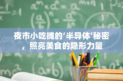 夜市小吃摊的‘半导体’秘密，照亮美食的隐形力量