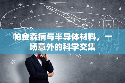 帕金森病与半导体材料，一场意外的科学交集
