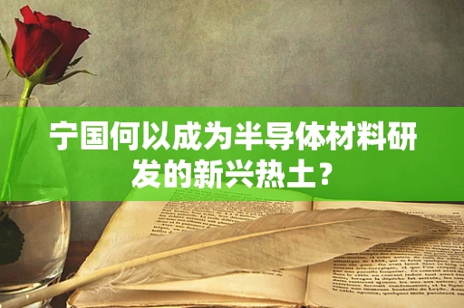 宁国何以成为半导体材料研发的新兴热土？